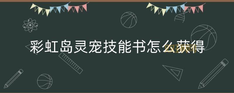 如何快速获取彩虹岛灵宠技能书