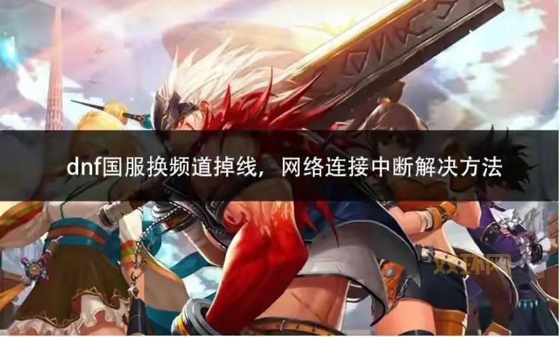 DNF选频道掉线是什么原因?快速排查问题所在!
