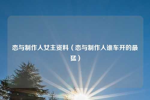 恋与制作人女主资料（恋与制作人谁车开的最猛）