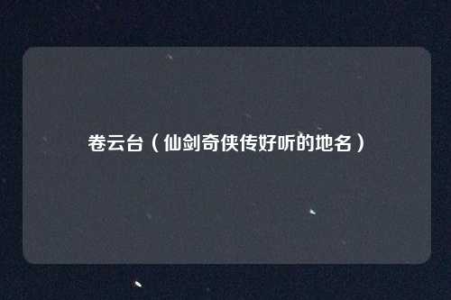 卷云台（仙剑奇侠传好听的地名）