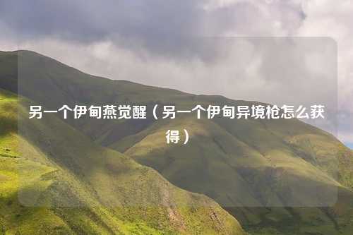 另一个伊甸燕觉醒（另一个伊甸异境枪怎么获得）