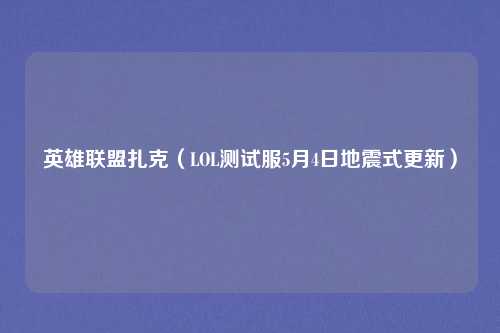 英雄联盟扎克（LOL测试服5月4日地震式更新）