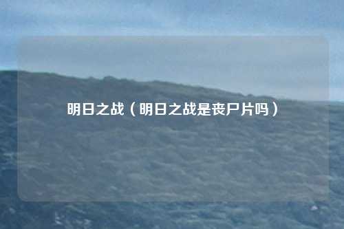 明日之战（明日之战是丧尸片吗）