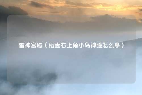 雷神宫殿（稻妻右上角小岛神瞳怎么拿）