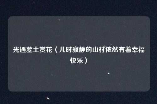 光遇墓土赏花（儿时寂静的山村依然有着幸福快乐）