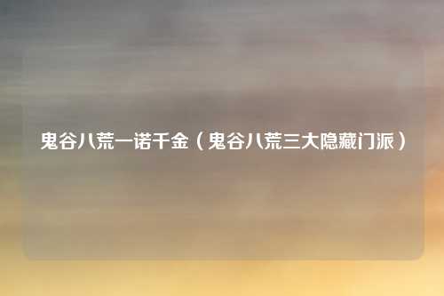 鬼谷八荒一诺千金（鬼谷八荒三大隐藏门派）