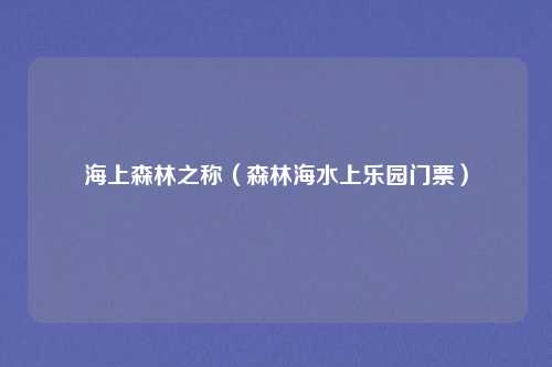 海上森林之称（森林海水上乐园门票）