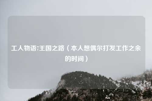 工人物语7王国之路（本人想偶尔打发工作之余的时间）