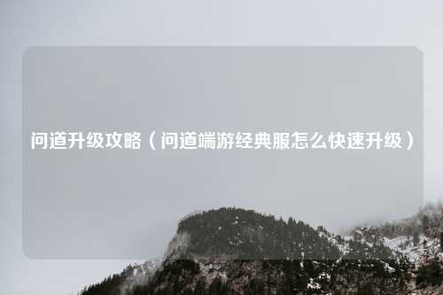 问道升级攻略（问道端游经典服怎么快速升级）