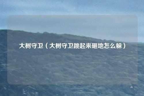 大树守卫（大树守卫跳起来砸地怎么躲）
