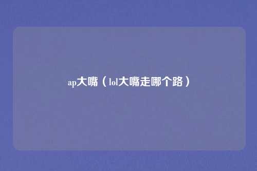 ap大嘴（lol大嘴走哪个路）