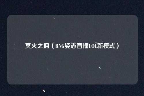 冥火之拥（RNG姿态直播LOL新模式）