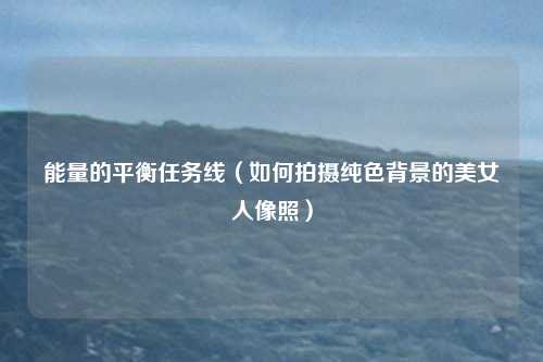 能量的平衡任务线（如何拍摄纯色背景的美女人像照）