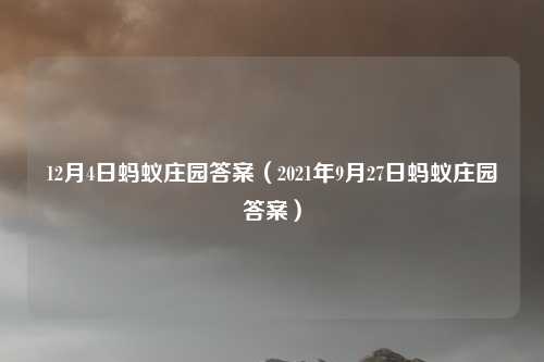 12月4日蚂蚁庄园答案（2021年9月27日蚂蚁庄园答案）
