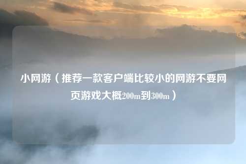 小网游（推荐一款客户端比较小的网游不要网页游戏大概200m到300m）