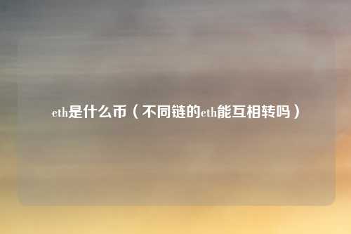 eth是什么币（不同链的eth能互相转吗）