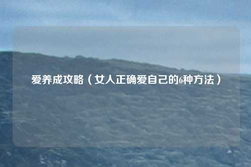 爱养成攻略（女人正确爱自己的6种方法）