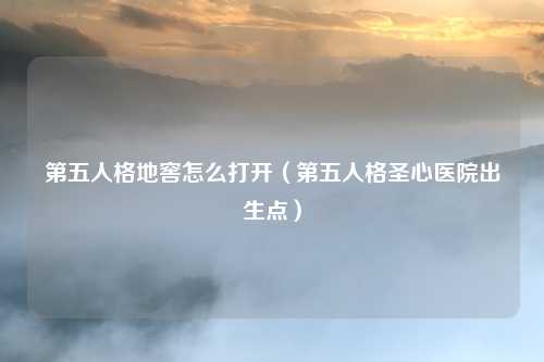 第五人格地窖怎么打开（第五人格圣心医院出生点）