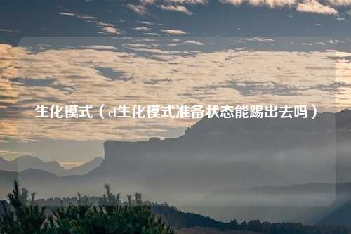 生化模式（cf生化模式准备状态能踢出去吗）