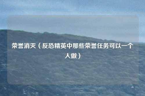 荣誉消灭（反恐精英中那些荣誉任务可以一个人做）