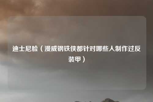 迪士尼脸（漫威钢铁侠都针对哪些人制作过反装甲）