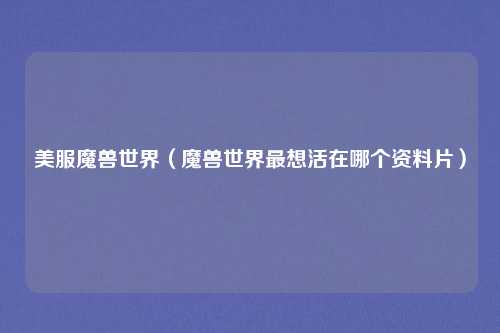 美服魔兽世界（魔兽世界最想活在哪个资料片）