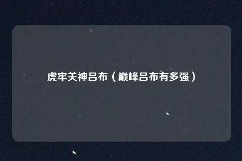 虎牢关神吕布（巅峰吕布有多强）