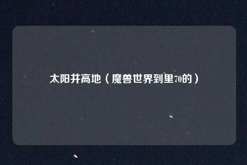 太阳井高地（魔兽世界到里70的）