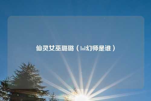 仙灵女巫璐璐（lol幻师是谁）