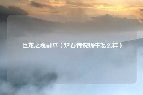 巨龙之魂副本（炉石传说蜗牛怎么样）