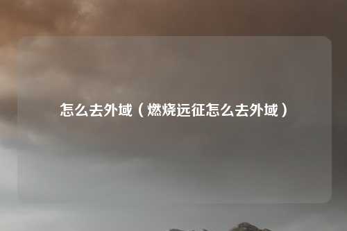 怎么去外域（燃烧远征怎么去外域）