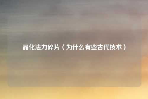 晶化法力碎片（为什么有些古代技术）