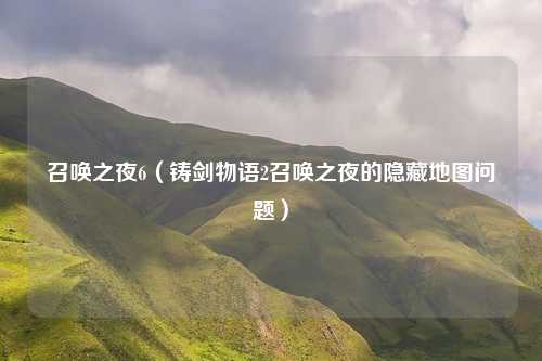 召唤之夜6（铸剑物语2召唤之夜的隐藏地图问题）