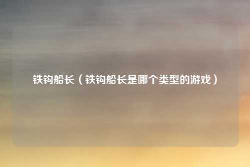 铁钩船长（铁钩船长是哪个类型的游戏）