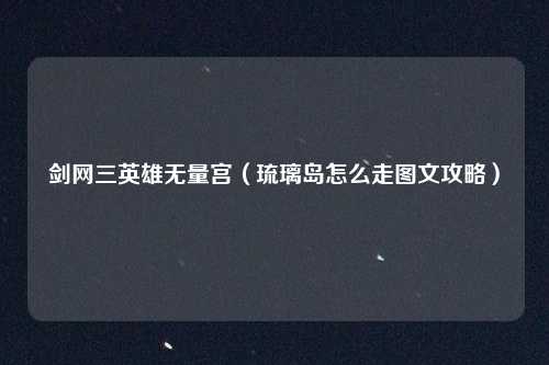 剑网三英雄无量宫(琉璃岛怎么走图文攻略)