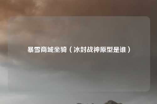 暴雪商城坐骑（冰封战神原型是谁）