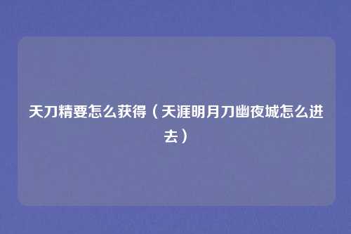 天刀精要怎么获得（天涯明月刀幽夜城怎么进去）