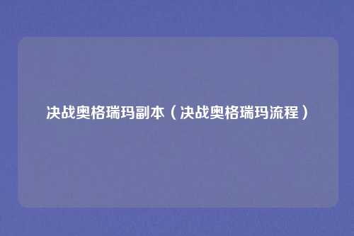 决战奥格瑞玛副本(决战奥格瑞玛流程)
