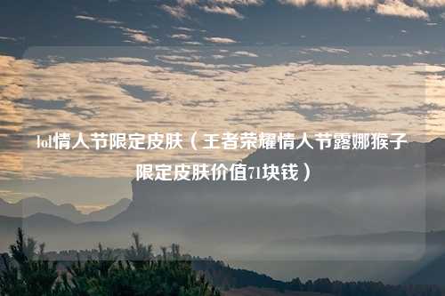 lol情人节限定皮肤（王者荣耀情人节露娜猴子限定皮肤价值71块钱）
