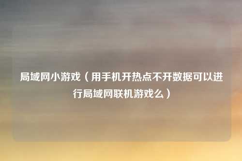 局域网小游戏（用手机开热点不开数据可以进行局域网联机游戏么）