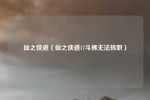 仙之侠道（仙之侠道17斗佛无法转职）