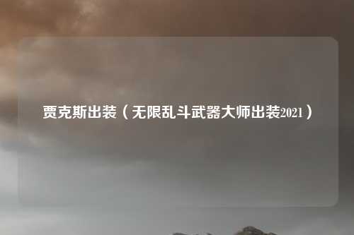 贾克斯出装（无限乱斗武器大师出装2021）