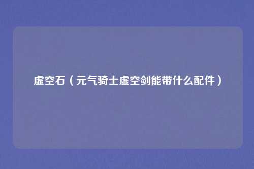 虚空石（元气骑士虚空剑能带什么配件）