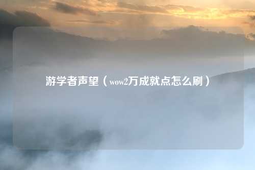 游学者声望（wow2万成就点怎么刷）