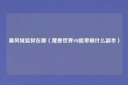 暴风城监狱在哪（魔兽世界SM能单刷什么副本）