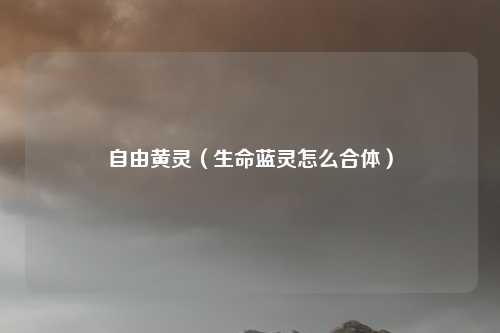 自由黄灵（生命蓝灵怎么合体）