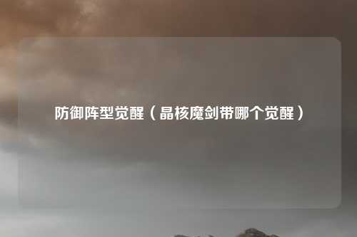 防御阵型觉醒（晶核魔剑带哪个觉醒）