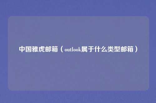 中国雅虎邮箱（outlook属于什么类型邮箱）
