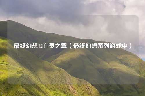 最终幻想12亡灵之翼（最终幻想系列游戏中）