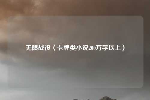 无限战役（卡牌类小说200万字以上）